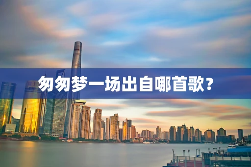 匆匆梦一场出自哪首歌？