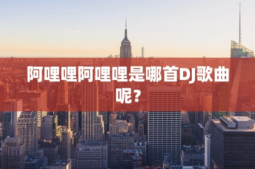 阿哩哩阿哩哩是哪首DJ歌曲呢？