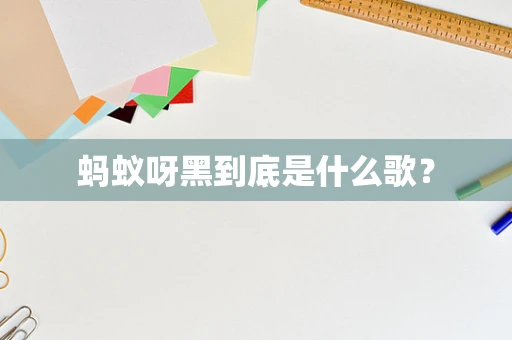 蚂蚁呀黑到底是什么歌？