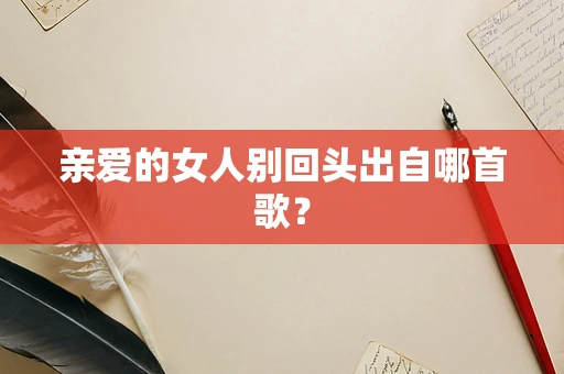 亲爱的女人别回头出自哪首歌？