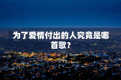 为了爱情付出的人究竟是哪首歌？