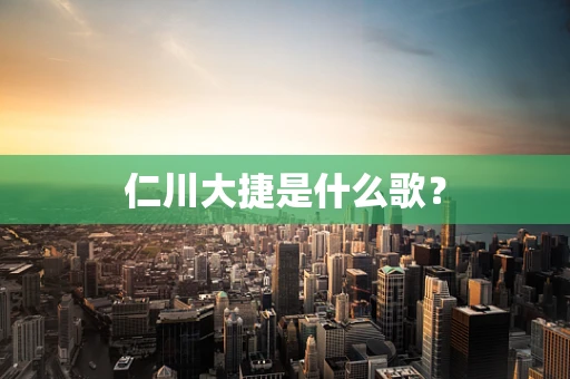 仁川大捷是什么歌？