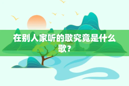 在别人家听的歌究竟是什么歌？