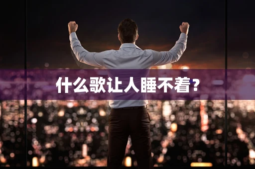 什么歌让人睡不着？