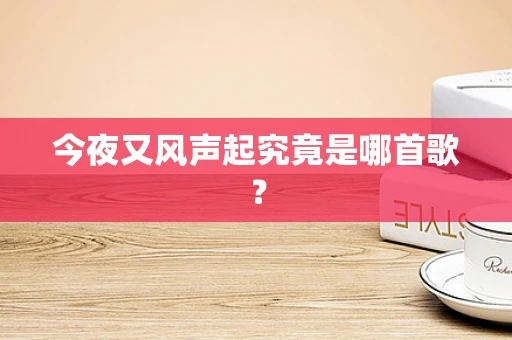 今夜又风声起究竟是哪首歌？