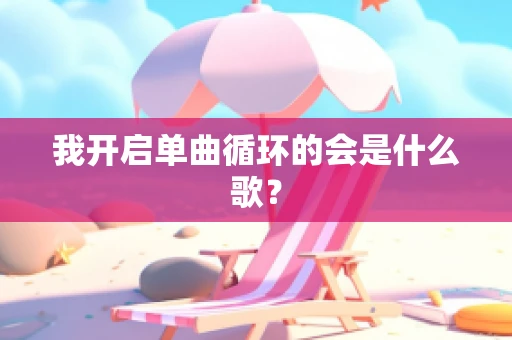 我开启单曲循环的会是什么歌？
