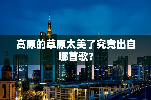 高原的草原太美了究竟出自哪首歌？