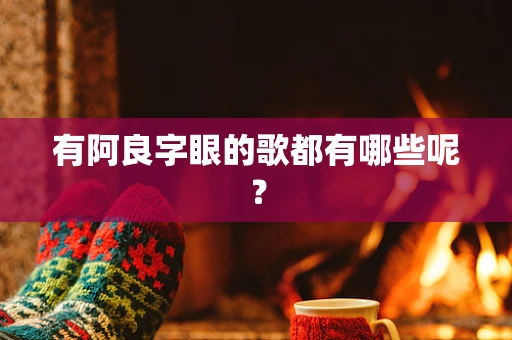 有阿良字眼的歌都有哪些呢？