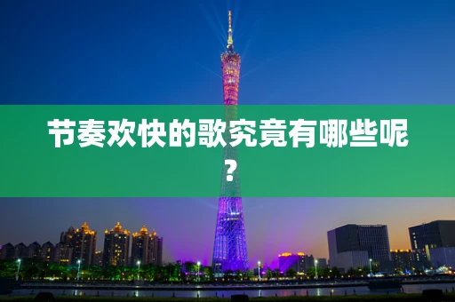 节奏欢快的歌究竟有哪些呢？