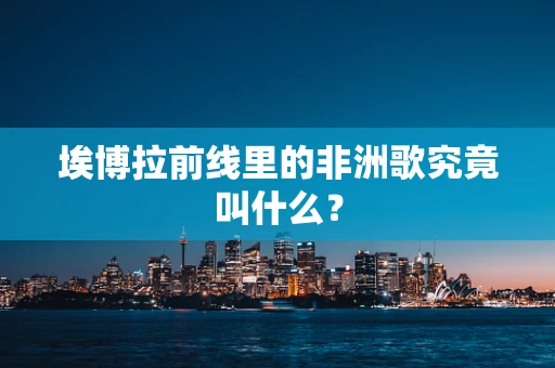 埃博拉前线里的非洲歌究竟叫什么？