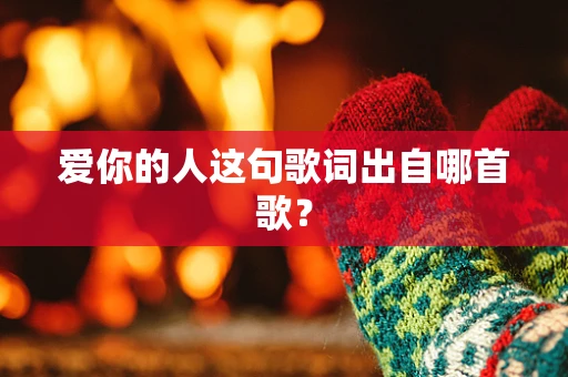 爱你的人这句歌词出自哪首歌？