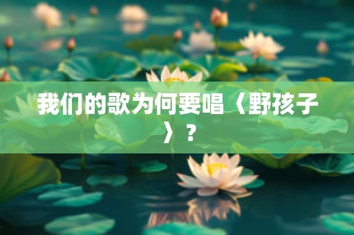 我们的歌为何要唱〈野孩子〉？