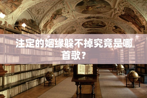 注定的姻缘躲不掉究竟是哪首歌？