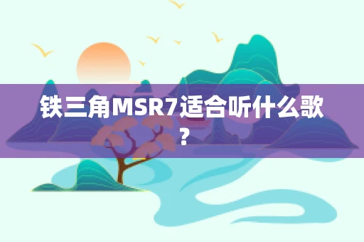 铁三角MSR7适合听什么歌？