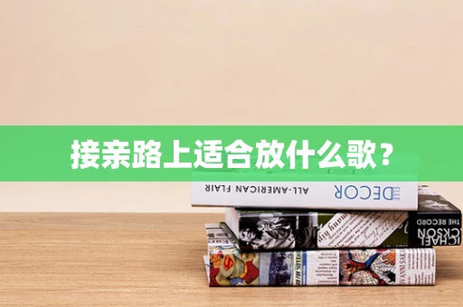 接亲路上适合放什么歌？