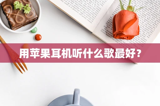 用苹果耳机听什么歌最好？