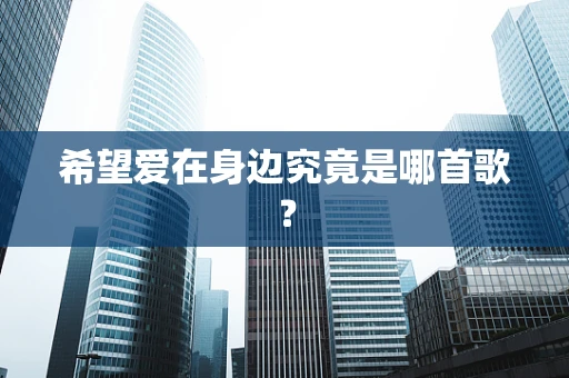 希望爱在身边究竟是哪首歌？