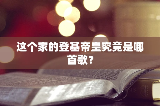 这个家的登基帝皇究竟是哪首歌？