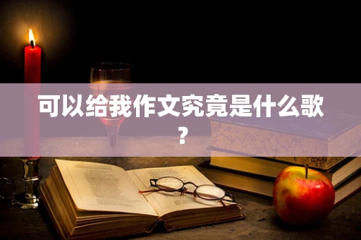 可以给我作文究竟是什么歌？