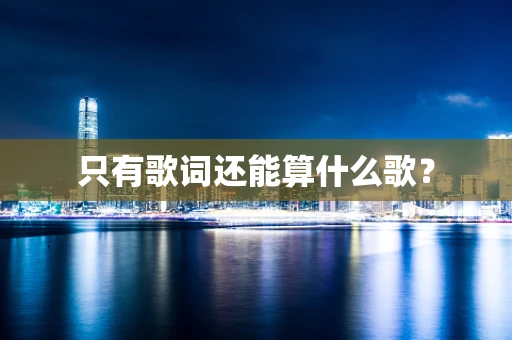 只有歌词还能算什么歌？