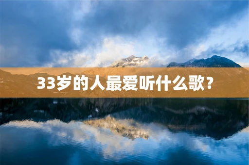 33岁的人最爱听什么歌？