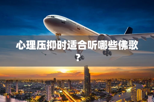 心理压抑时适合听哪些佛歌？