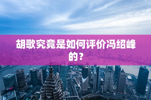 胡歌究竟是如何评价冯绍峰的？