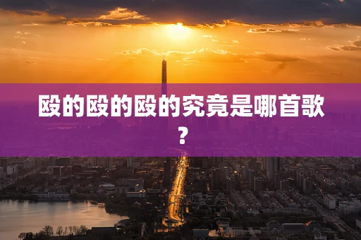 殴的殴的殴的究竟是哪首歌？