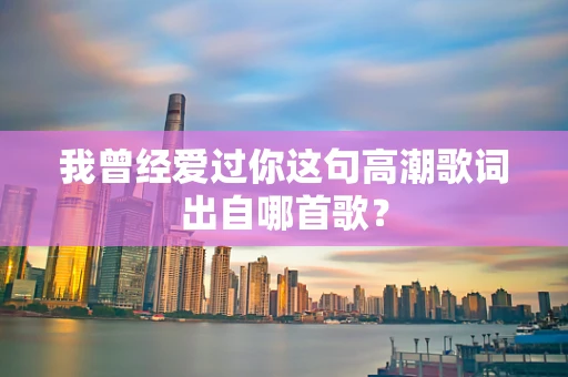 我曾经爱过你这句高潮歌词出自哪首歌？