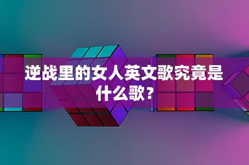 逆战里的女人英文歌究竟是什么歌？