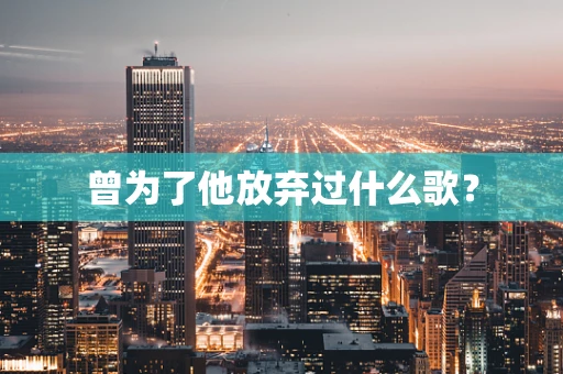 曾为了他放弃过什么歌？