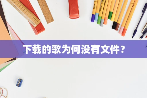 下载的歌为何没有文件？