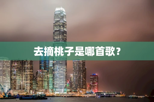 去摘桃子是哪首歌？