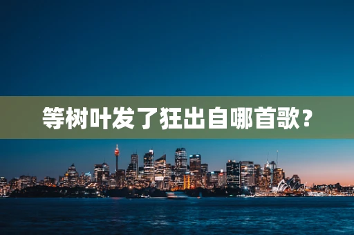 等树叶发了狂出自哪首歌？
