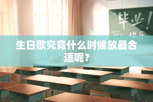 生日歌究竟什么时候放最合适呢？