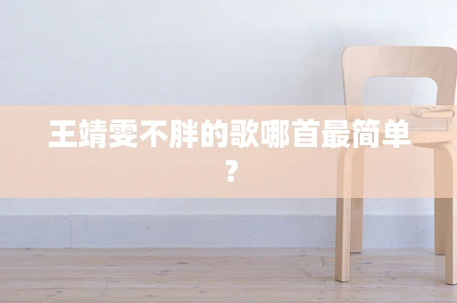 王靖雯不胖的歌哪首最简单？