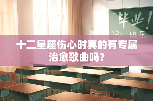 十二星座伤心时真的有专属治愈歌曲吗？