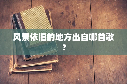 风景依旧的地方出自哪首歌？