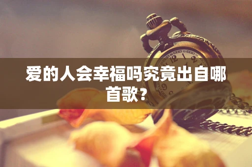 爱的人会幸福吗究竟出自哪首歌？