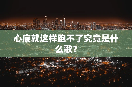 心底就这样跑不了究竟是什么歌？