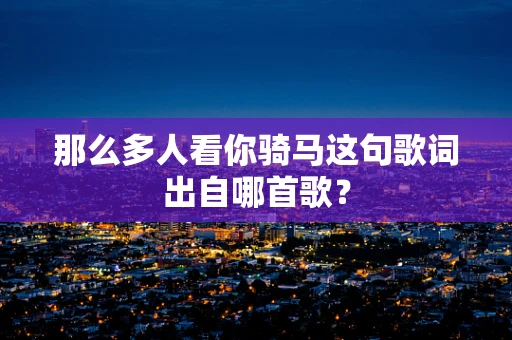 那么多人看你骑马这句歌词出自哪首歌？