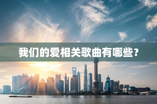 我们的爱相关歌曲有哪些？