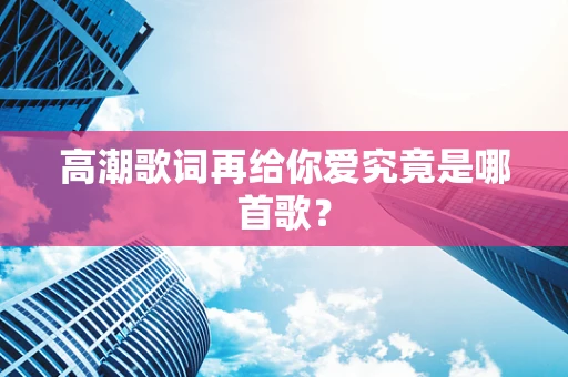 高潮歌词再给你爱究竟是哪首歌？