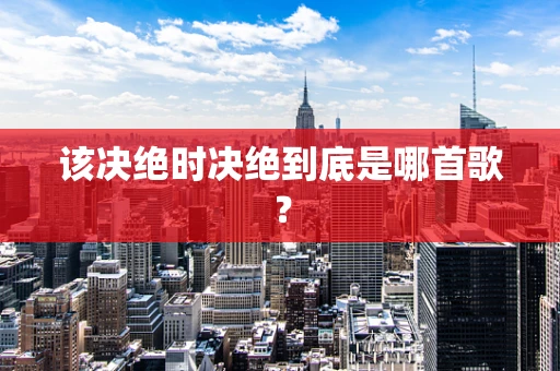 该决绝时决绝到底是哪首歌？