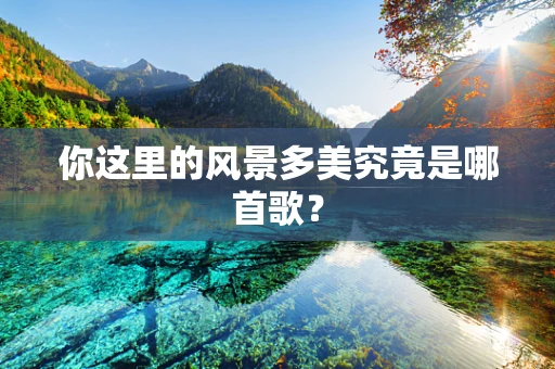 你这里的风景多美究竟是哪首歌？