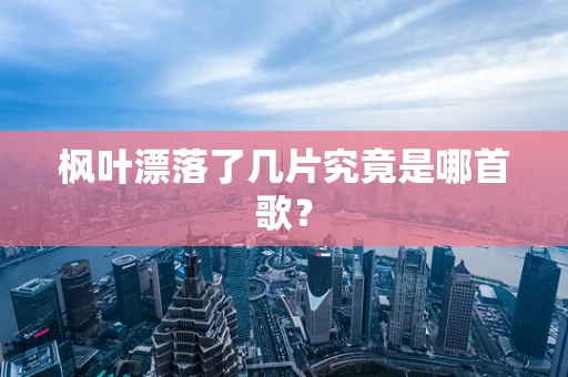 枫叶漂落了几片究竟是哪首歌？