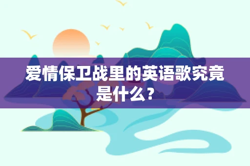 爱情保卫战里的英语歌究竟是什么？
