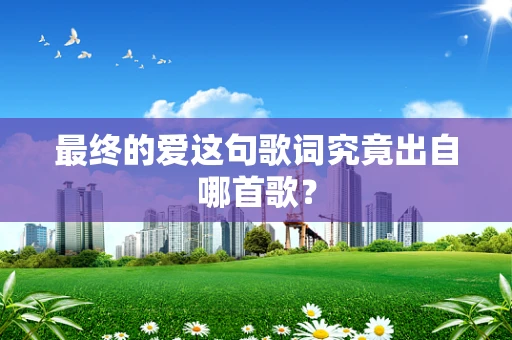 最终的爱这句歌词究竟出自哪首歌？