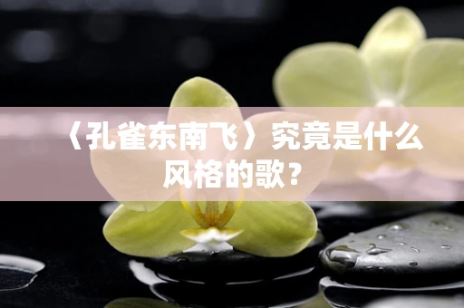 〈孔雀东南飞〉究竟是什么风格的歌？