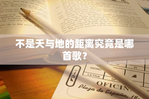 不是天与地的距离究竟是哪首歌？